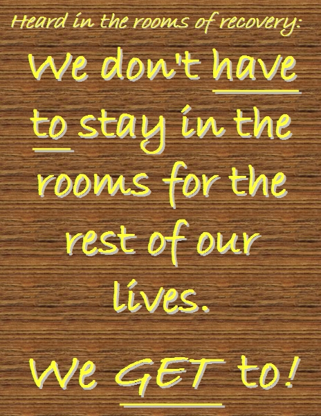We don't HAVE TO stay in the rooms for the rest of our lives. We GET to! #InTheRooms #LifeJourney #Recovery